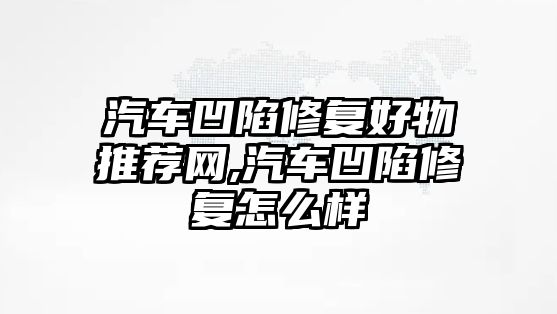 汽車凹陷修復好物推薦網,汽車凹陷修復怎么樣