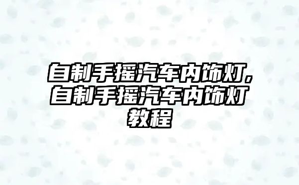 自制手搖汽車內(nèi)飾燈,自制手搖汽車內(nèi)飾燈教程