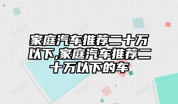 家庭汽車推薦二十萬以下,家庭汽車推薦二十萬以下的車