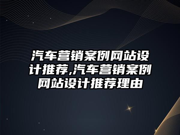 汽車營銷案例網(wǎng)站設(shè)計(jì)推薦,汽車營銷案例網(wǎng)站設(shè)計(jì)推薦理由