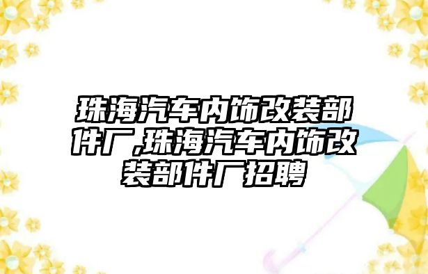 珠海汽車內(nèi)飾改裝部件廠,珠海汽車內(nèi)飾改裝部件廠招聘