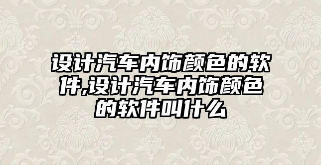 設計汽車內飾顏色的軟件,設計汽車內飾顏色的軟件叫什么