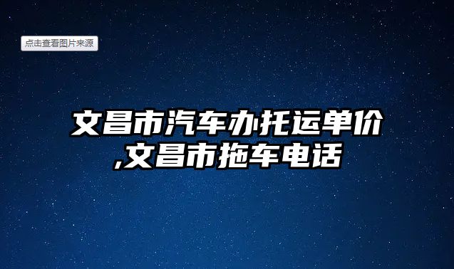 文昌市汽車辦托運單價,文昌市拖車電話