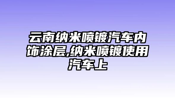 云南納米噴鍍汽車內飾涂層,納米噴鍍使用汽車上