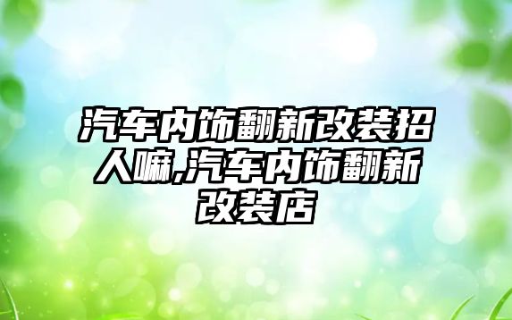 汽車內飾翻新改裝招人嘛,汽車內飾翻新改裝店