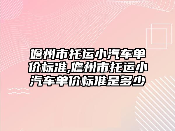 儋州市托運小汽車單價標準,儋州市托運小汽車單價標準是多少