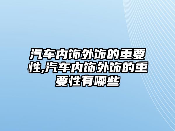 汽車內飾外飾的重要性,汽車內飾外飾的重要性有哪些