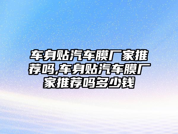 車身貼汽車膜廠家推薦嗎,車身貼汽車膜廠家推薦嗎多少錢