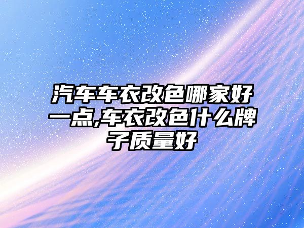 汽車車衣改色哪家好一點,車衣改色什么牌子質量好