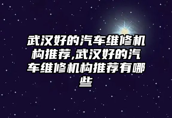 武漢好的汽車維修機(jī)構(gòu)推薦,武漢好的汽車維修機(jī)構(gòu)推薦有哪些