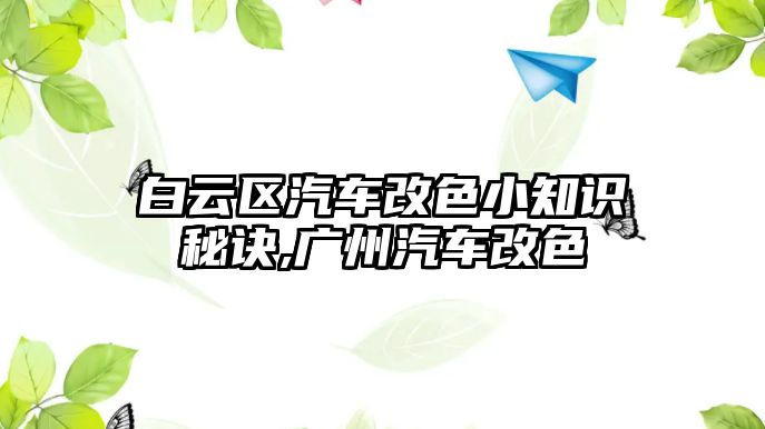 白云區(qū)汽車改色小知識(shí)秘訣,廣州汽車改色