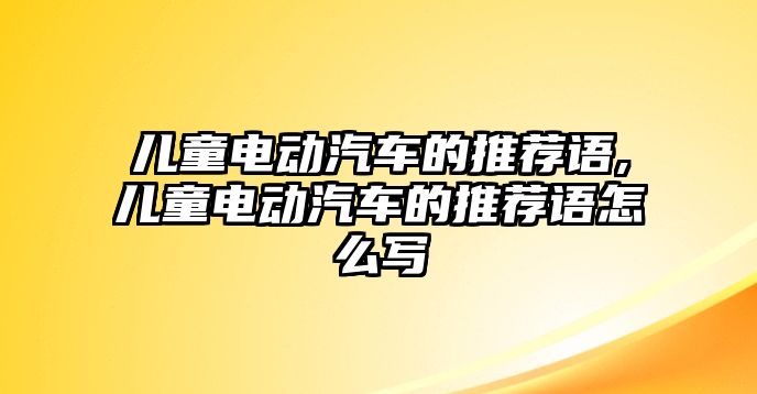 兒童電動汽車的推薦語,兒童電動汽車的推薦語怎么寫