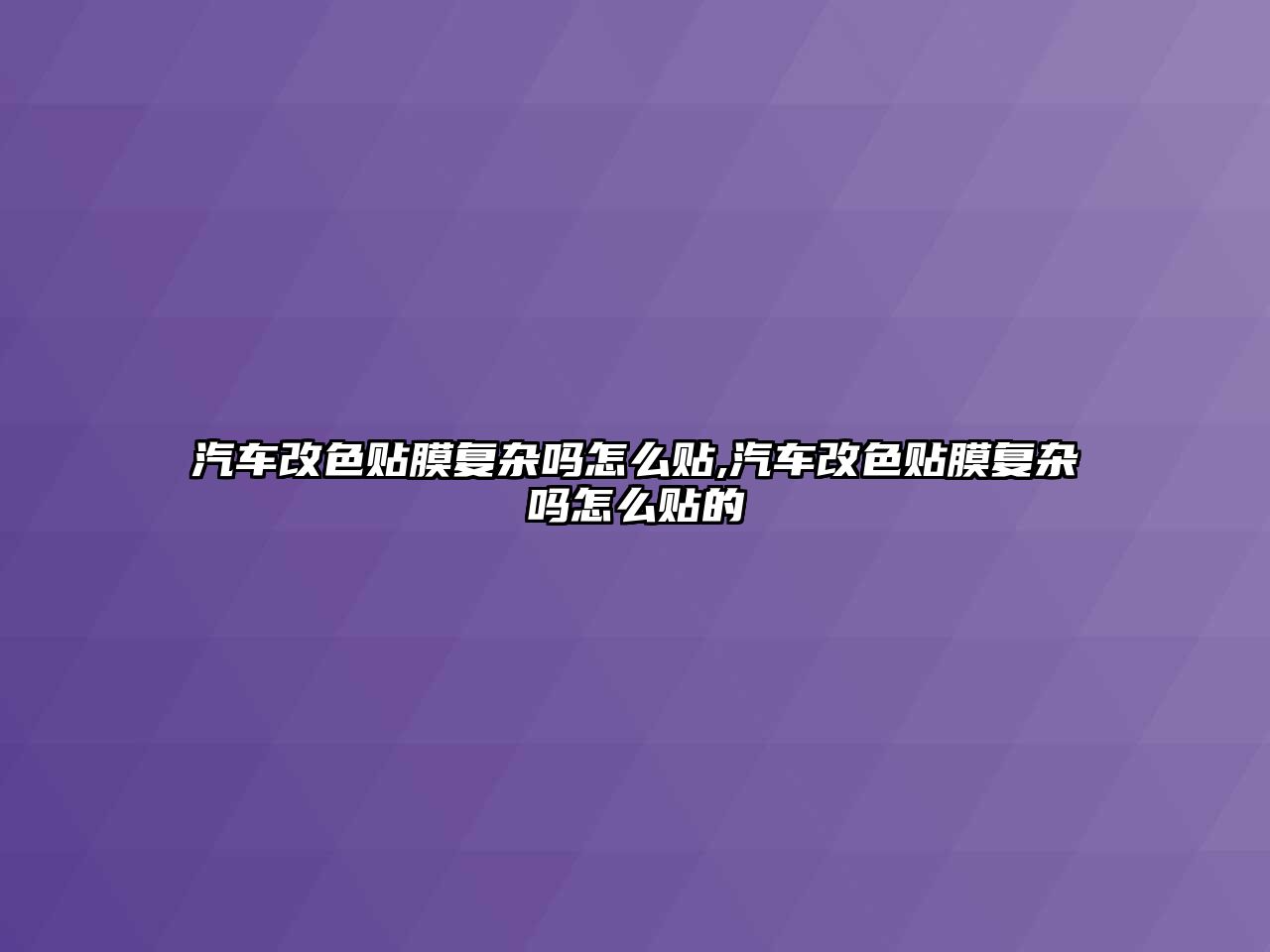 汽車改色貼膜復雜嗎怎么貼,汽車改色貼膜復雜嗎怎么貼的