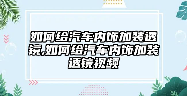 如何給汽車內飾加裝透鏡,如何給汽車內飾加裝透鏡視頻