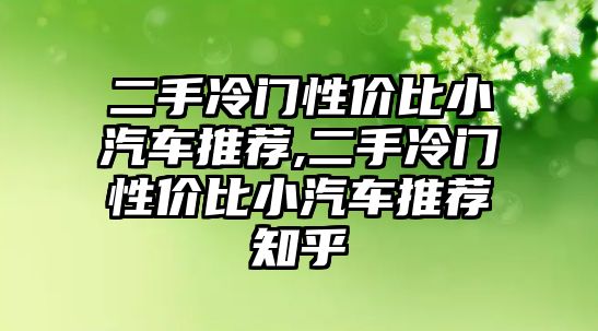 二手冷門性價(jià)比小汽車推薦,二手冷門性價(jià)比小汽車推薦知乎