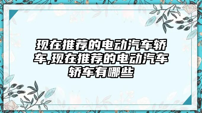 現在推薦的電動汽車轎車,現在推薦的電動汽車轎車有哪些