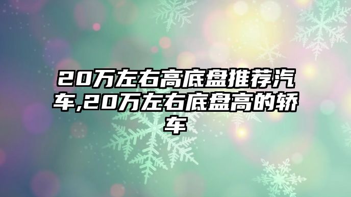 20萬左右高底盤推薦汽車,20萬左右底盤高的轎車