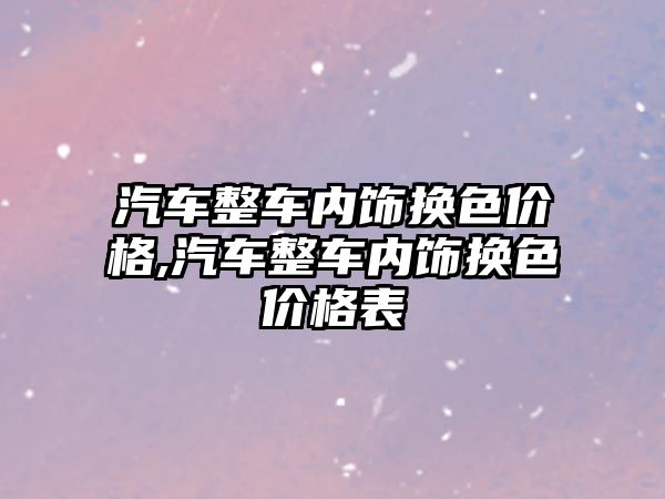 汽車整車內飾換色價格,汽車整車內飾換色價格表