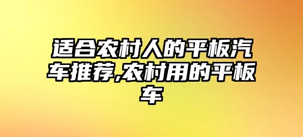 適合農村人的平板汽車推薦,農村用的平板車