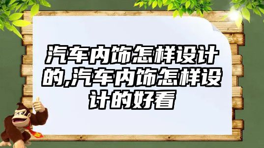 汽車內飾怎樣設計的,汽車內飾怎樣設計的好看