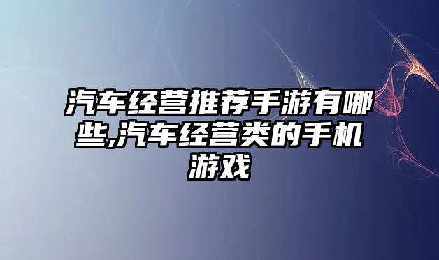 汽車經營推薦手游有哪些,汽車經營類的手機游戲