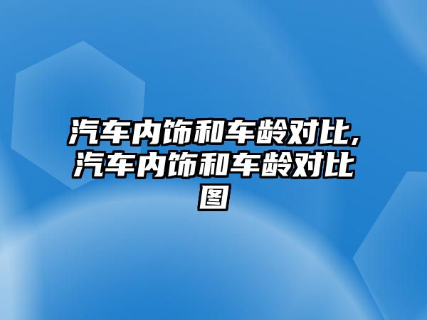 汽車內飾和車齡對比,汽車內飾和車齡對比圖