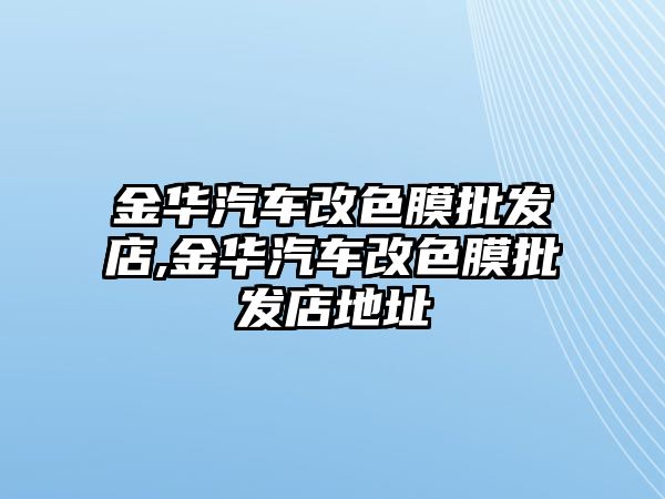 金華汽車改色膜批發店,金華汽車改色膜批發店地址