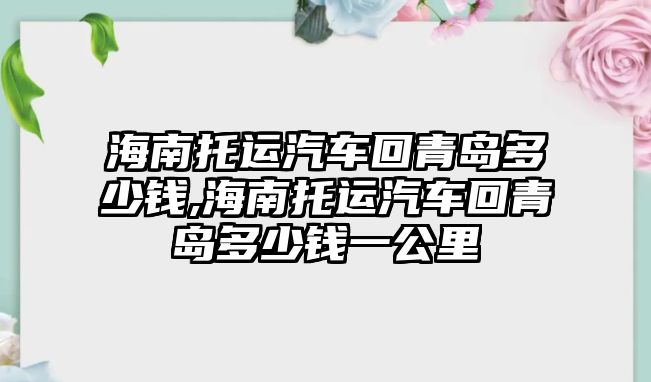 海南托運汽車回青島多少錢,海南托運汽車回青島多少錢一公里