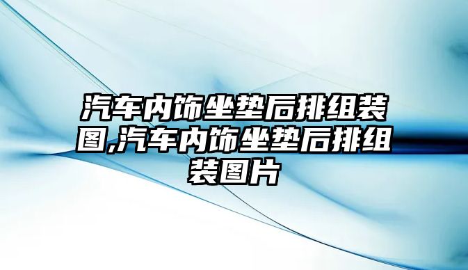 汽車內飾坐墊后排組裝圖,汽車內飾坐墊后排組裝圖片