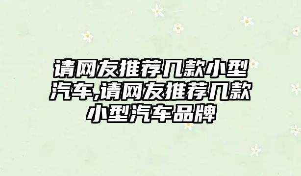 請網友推薦幾款小型汽車,請網友推薦幾款小型汽車品牌