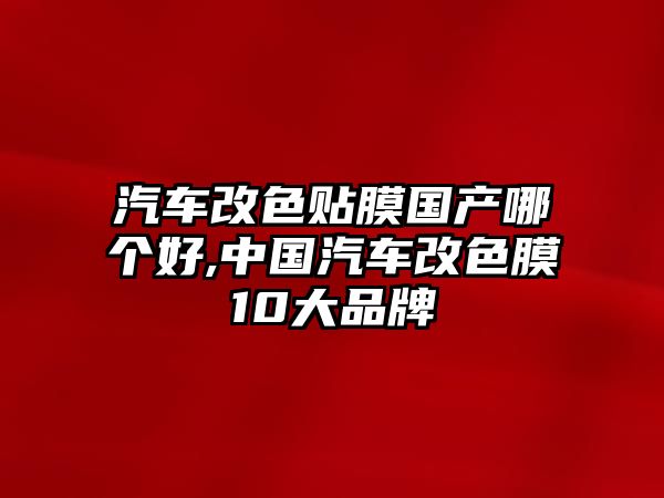 汽車改色貼膜國產哪個好,中國汽車改色膜10大品牌