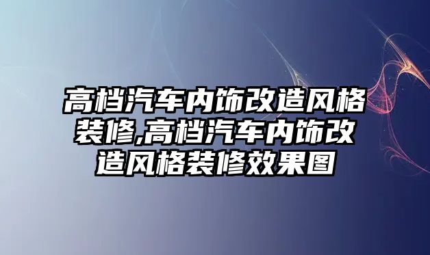 高檔汽車內飾改造風格裝修,高檔汽車內飾改造風格裝修效果圖