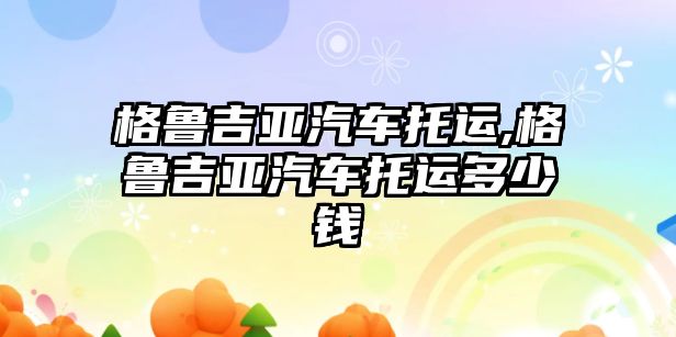 格魯吉亞汽車托運(yùn),格魯吉亞汽車托運(yùn)多少錢