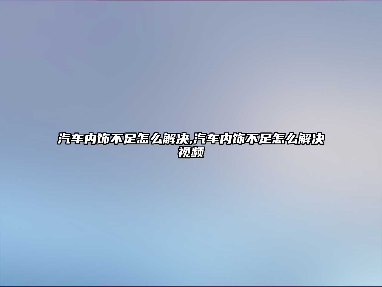 汽車內飾不足怎么解決,汽車內飾不足怎么解決視頻