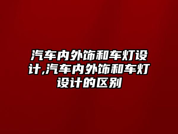 汽車內外飾和車燈設計,汽車內外飾和車燈設計的區別