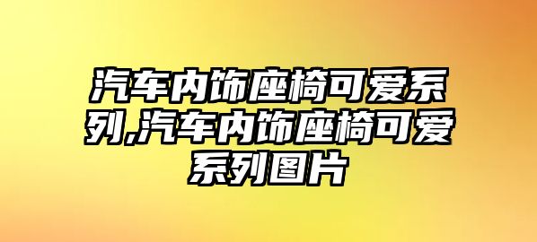 汽車內飾座椅可愛系列,汽車內飾座椅可愛系列圖片