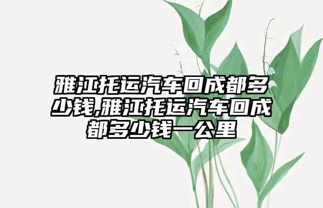 雅江托運汽車回成都多少錢,雅江托運汽車回成都多少錢一公里