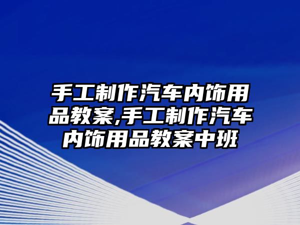 手工制作汽車內飾用品教案,手工制作汽車內飾用品教案中班