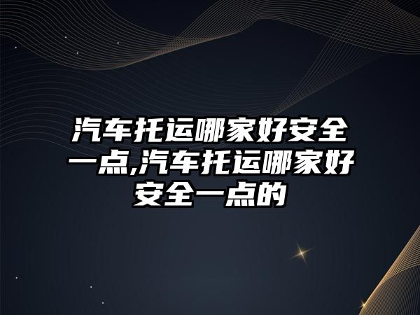 汽車托運哪家好安全一點,汽車托運哪家好安全一點的