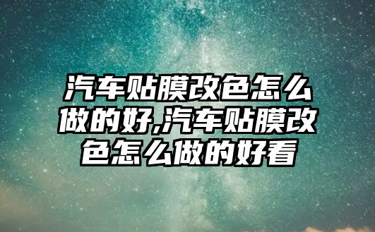 汽車貼膜改色怎么做的好,汽車貼膜改色怎么做的好看