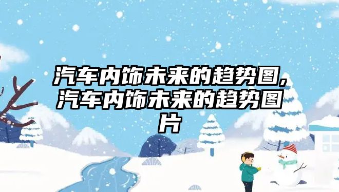 汽車內飾未來的趨勢圖,汽車內飾未來的趨勢圖片