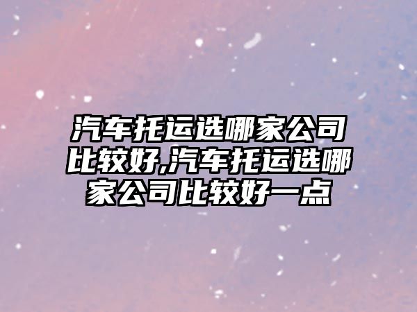 汽車托運選哪家公司比較好,汽車托運選哪家公司比較好一點