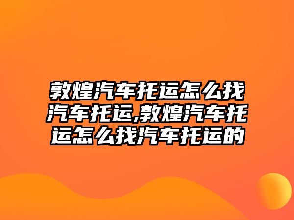 敦煌汽車托運怎么找汽車托運,敦煌汽車托運怎么找汽車托運的