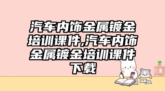 汽車內(nèi)飾金屬鍍金培訓課件,汽車內(nèi)飾金屬鍍金培訓課件下載