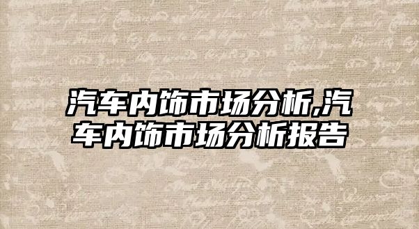 汽車內飾市場分析,汽車內飾市場分析報告