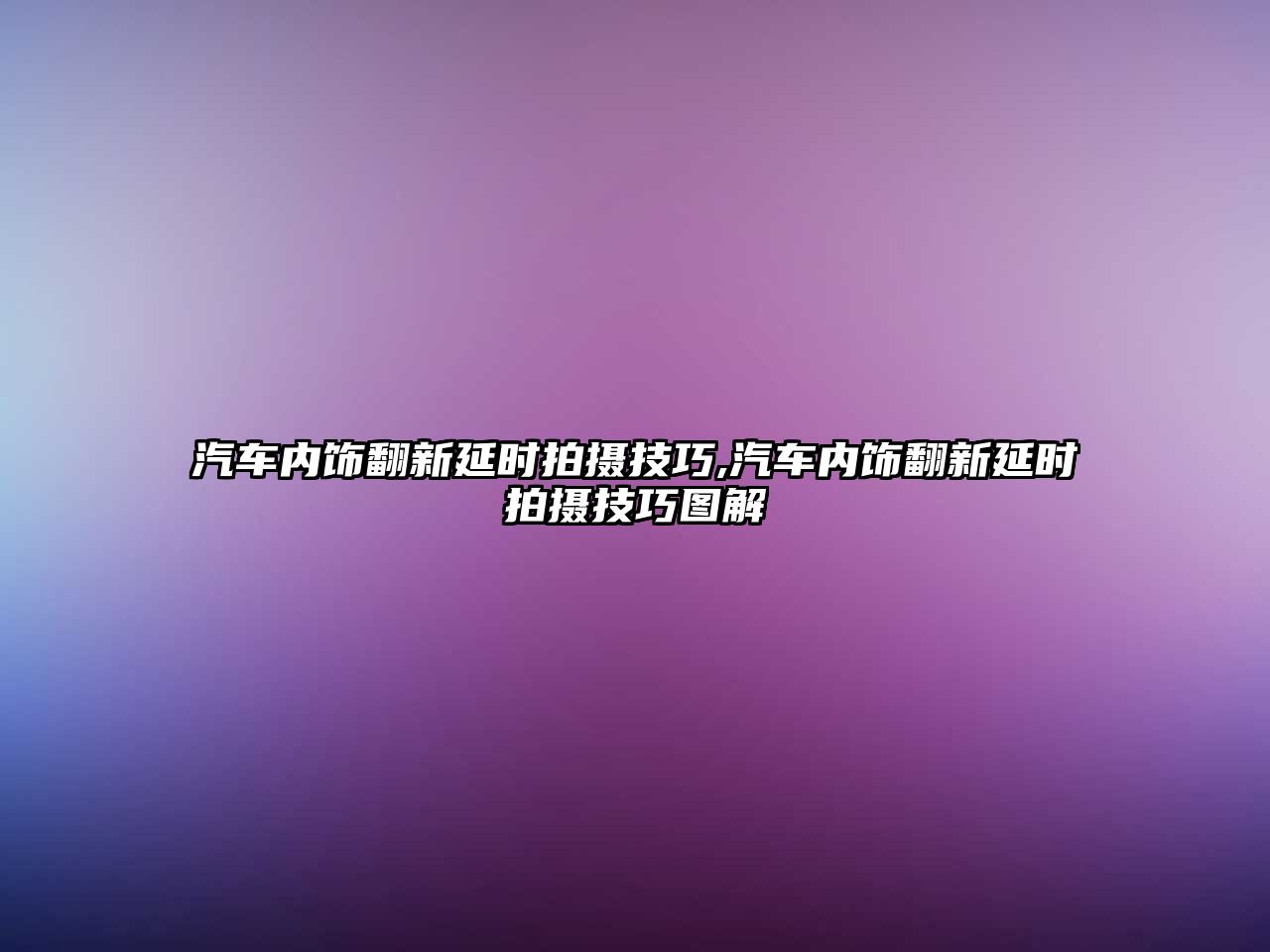 汽車內飾翻新延時拍攝技巧,汽車內飾翻新延時拍攝技巧圖解