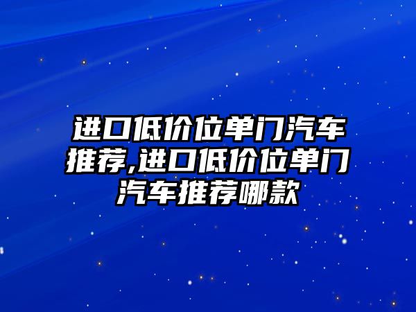 進口低價位單門汽車推薦,進口低價位單門汽車推薦哪款