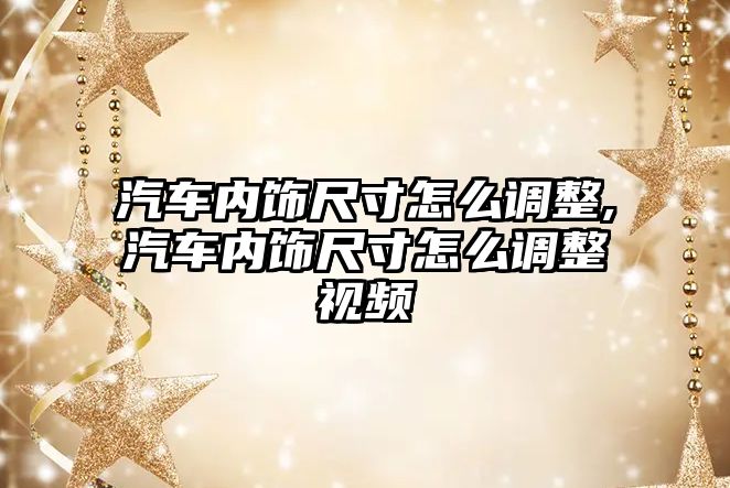 汽車內飾尺寸怎么調整,汽車內飾尺寸怎么調整視頻