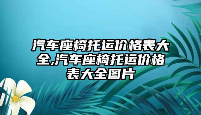 汽車座椅托運價格表大全,汽車座椅托運價格表大全圖片