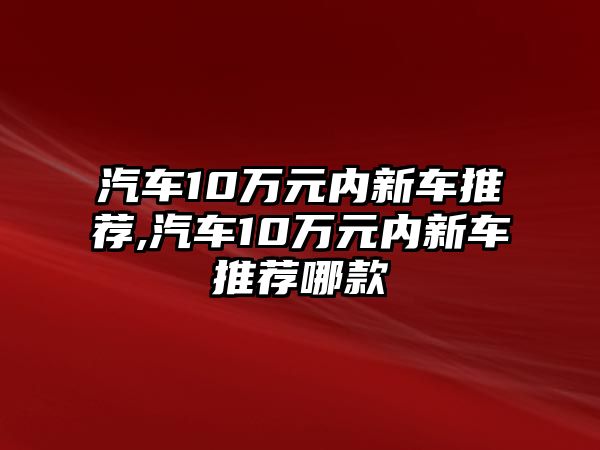 汽車10萬元內新車推薦,汽車10萬元內新車推薦哪款